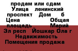 продам или сдам › Улица ­ ленинский проспект › Дом ­ 64б › Цена ­ 3 500 000 › Общая площадь ­ 103 - Марий Эл респ., Йошкар-Ола г. Недвижимость » Помещения продажа   